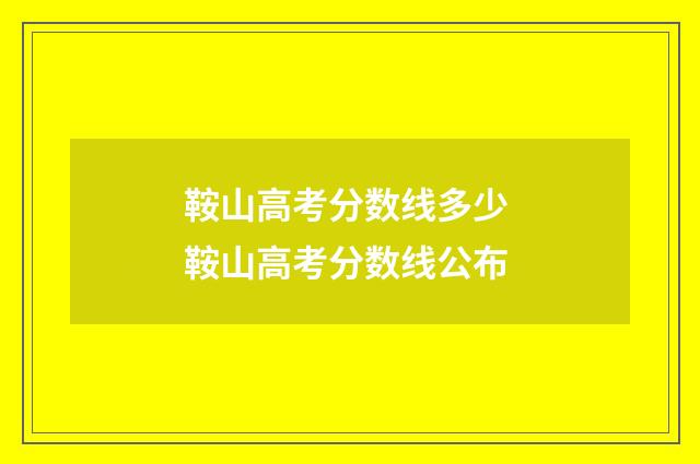 鞍山高考分数线多少 鞍山高考分数线公布