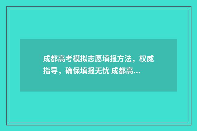 成都高考模拟志愿填报方法，权威指导，确保填报无忧 成都高考模拟志愿填报填了就看不见了吗