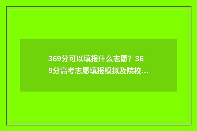 369分可以填报什么志愿？369分高考志愿填报模拟及院校推荐 369分可以填报什么学校
