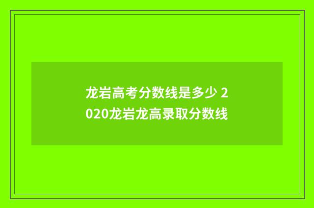 龙岩高考分数线是多少 2020龙岩龙高录取分数线