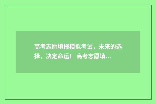 高考志愿填报模拟考试，未来的选择，决定命运！ 高考志愿填报模拟投档什么意思