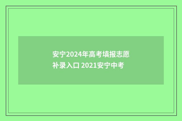 安宁2024年高考填报志愿补录入口 2021安宁中考