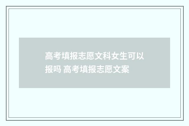 高考填报志愿文科女生可以报吗 高考填报志愿文案