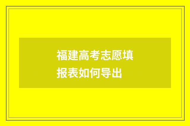 福建高考志愿填报表如何导出