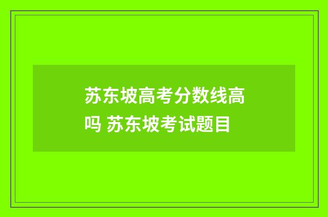 苏东坡高考分数线高吗 苏东坡考试题目