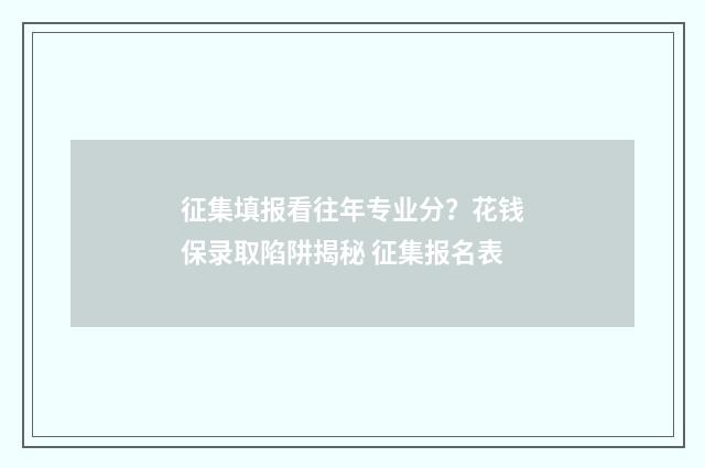 征集填报看往年专业分？花钱保录取陷阱揭秘 征集报名表