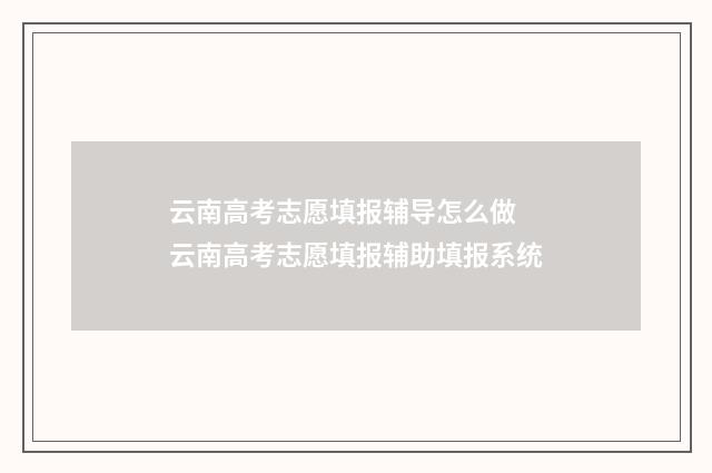 云南高考志愿填报辅导怎么做 云南高考志愿填报辅助填报系统