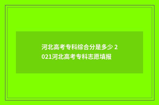 河北高考专科综合分是多少 2021河北高考专科志愿填报