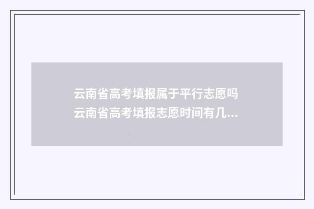 云南省高考填报属于平行志愿吗 云南省高考填报志愿时间有几天