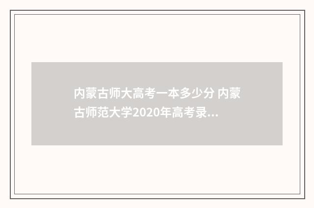 内蒙古师大高考一本多少分 内蒙古师范大学2020年高考录取分数线