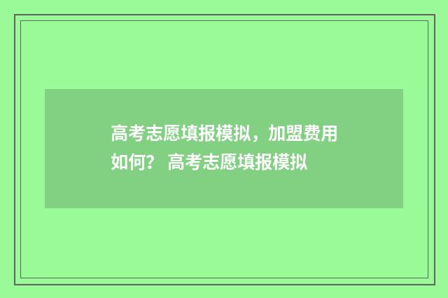 高考志愿填报模拟，加盟费用如何？ 高考志愿填报模拟