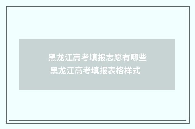 黑龙江高考填报志愿有哪些 黑龙江高考填报表格样式