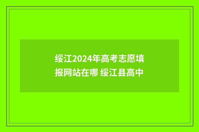 绥江2024年高考志愿填报网站在哪 绥江县高中