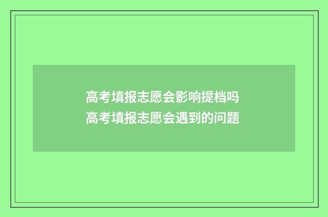 高考填报志愿会影响提档吗 高考填报志愿会遇到的问题
