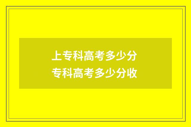 上专科高考多少分 专科高考多少分收