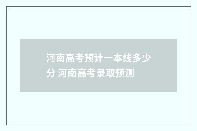 河南高考预计一本线多少分 河南高考录取预测