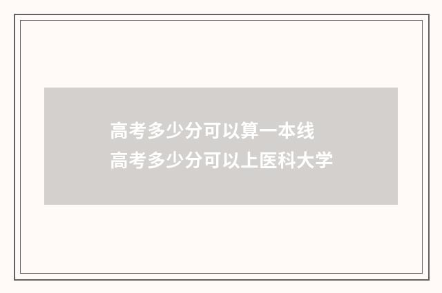高考多少分可以算一本线 高考多少分可以上医科大学