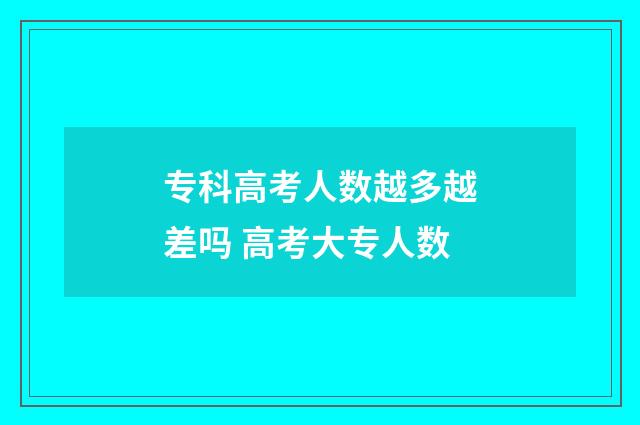 专科高考人数越多越差吗 高考大专人数