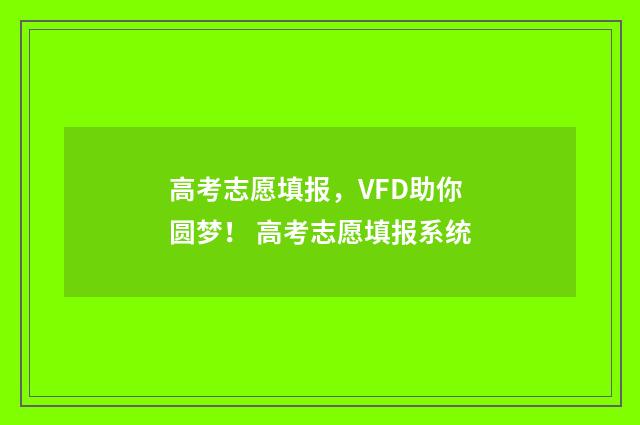 高考志愿填报，VFD助你圆梦！ 高考志愿填报系统