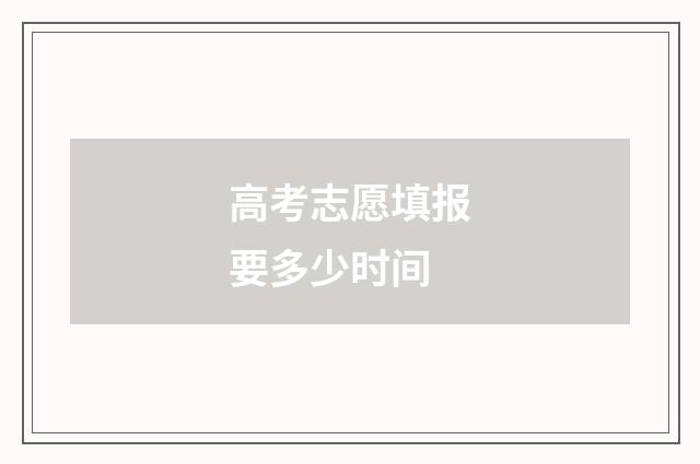 高考志愿填报要多少时间