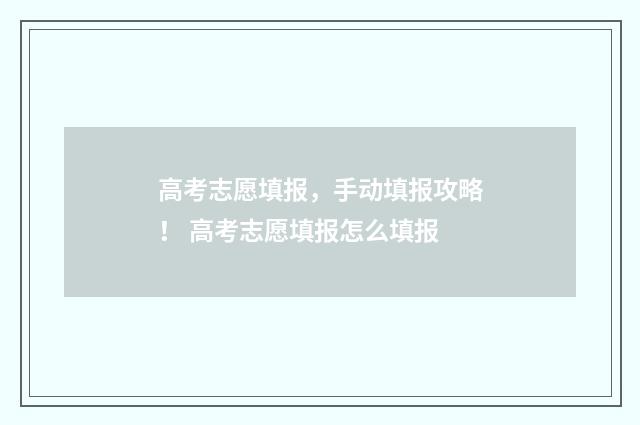 高考志愿填报，手动填报攻略！ 高考志愿填报怎么填报