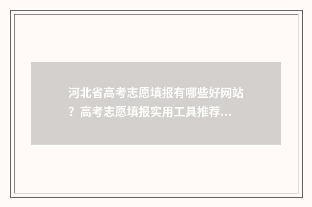 河北省高考志愿填报有哪些好网站？高考志愿填报实用工具推荐 河北省高考志愿填报时间和截止时间