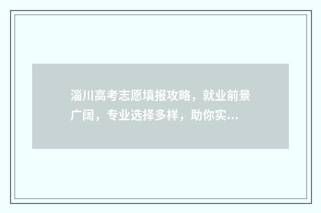 淄川高考志愿填报攻略，就业前景广阔，专业选择多样，助你实现人生梦想！ 淄博高考志愿填报机构哪家好