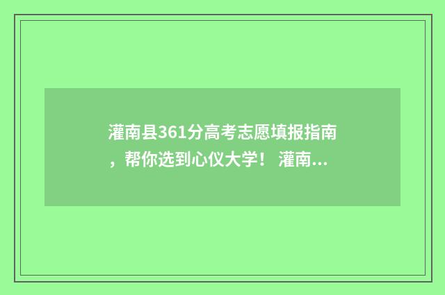 灌南县361分高考志愿填报指南，帮你选到心仪大学！ 灌南县361分高考成绩