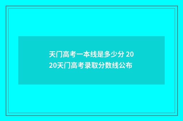 天门高考一本线是多少分 2020天门高考录取分数线公布