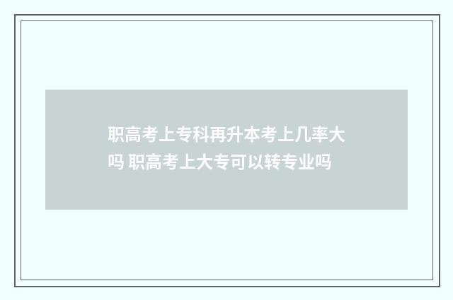 职高考上专科再升本考上几率大吗 职高考上大专可以转专业吗