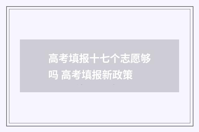 高考填报十七个志愿够吗 高考填报新政策