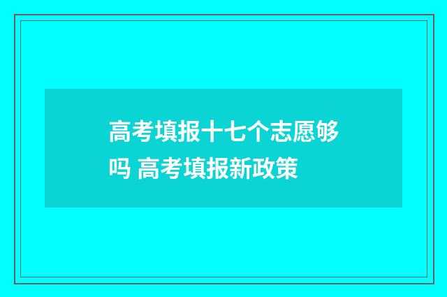 高考填报十七个志愿够吗 高考填报新政策
