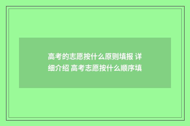 高考的志愿按什么原则填报 详细介绍 高考志愿按什么顺序填