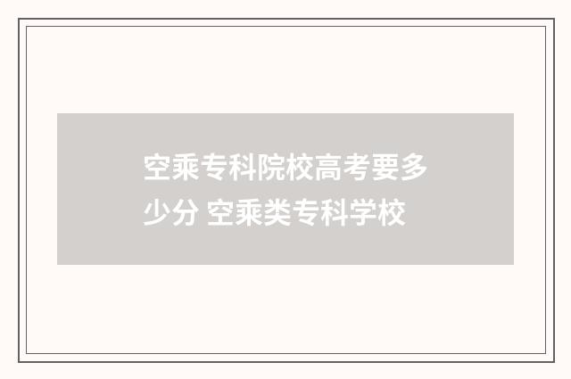 空乘专科院校高考要多少分 空乘类专科学校