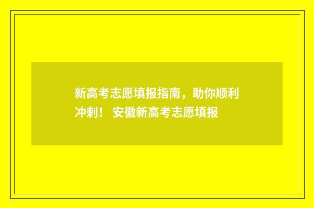 新高考志愿填报指南，助你顺利冲刺！ 安徽新高考志愿填报
