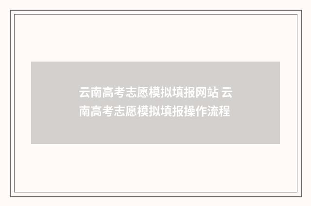 云南高考志愿模拟填报网站 云南高考志愿模拟填报操作流程