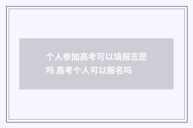 个人参加高考可以填报志愿吗 高考个人可以报名吗