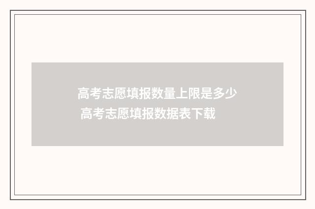 高考志愿填报数量上限是多少 高考志愿填报数据表下载