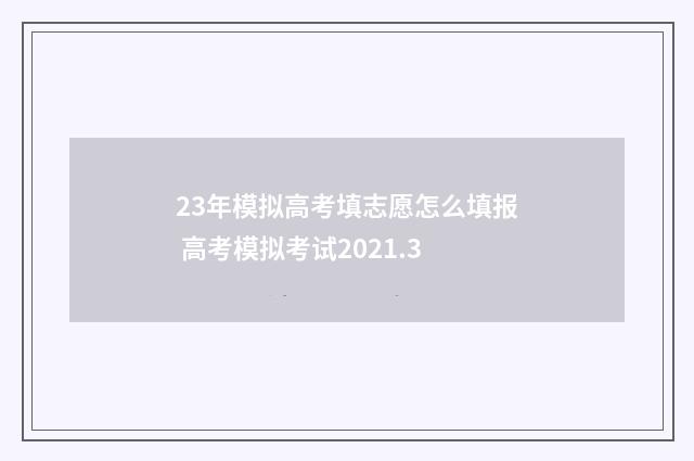 23年模拟高考填志愿怎么填报 高考模拟考试2021.3