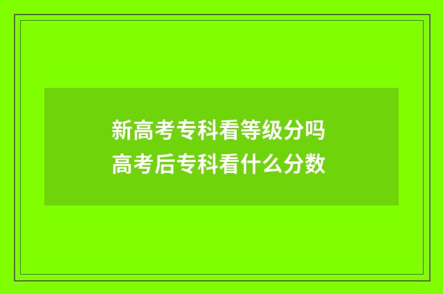新高考专科看等级分吗 高考后专科看什么分数