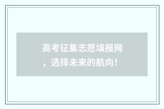 高考征集志愿填报网，选择未来的航向！