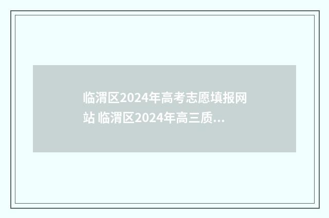 临渭区2024年高考志愿填报网站 临渭区2024年高三质量检测