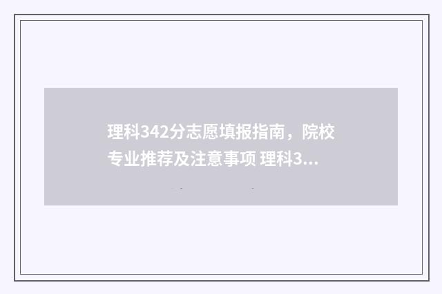 理科342分志愿填报指南，院校专业推荐及注意事项 理科324分能考什么大学