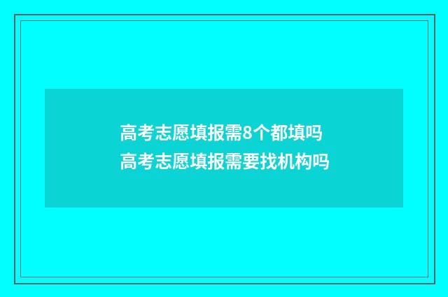 高考志愿填报需8个都填吗 高考志愿填报需要找机构吗