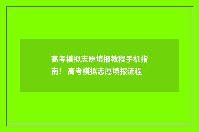 高考模拟志愿填报教程手机指南！ 高考模拟志愿填报流程