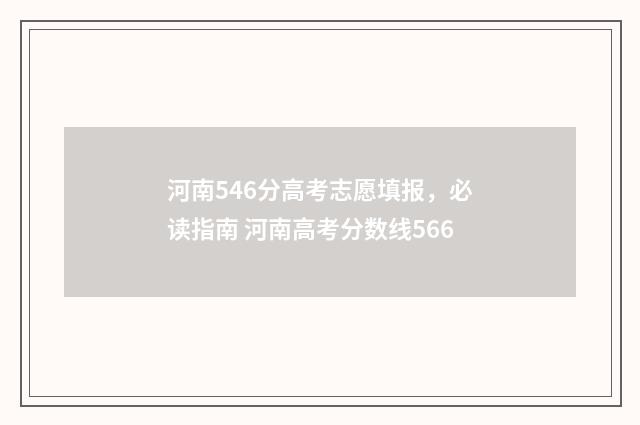 河南546分高考志愿填报，必读指南 河南高考分数线566
