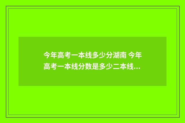今年高考一本线多少分湖南 今年高考一本线分数是多少二本线分数是多少