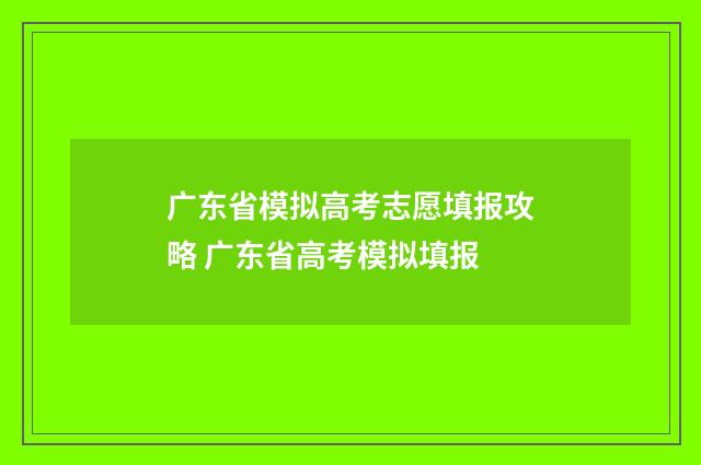 广东省模拟高考志愿填报攻略 广东省高考模拟填报