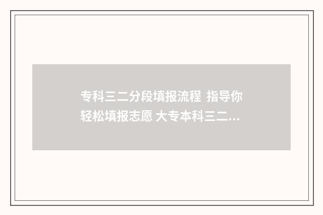 专科三二分段填报流程 指导你轻松填报志愿 大专本科三二分段是什么学历