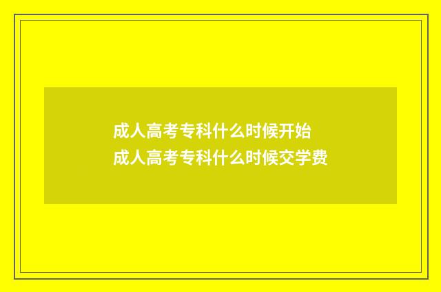 成人高考专科什么时候开始 成人高考专科什么时候交学费
